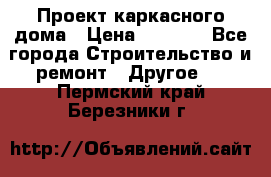 Проект каркасного дома › Цена ­ 8 000 - Все города Строительство и ремонт » Другое   . Пермский край,Березники г.